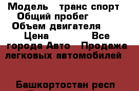  › Модель ­ транс спорт › Общий пробег ­ 300 › Объем двигателя ­ 3 › Цена ­ 92 000 - Все города Авто » Продажа легковых автомобилей   . Башкортостан респ.,Баймакский р-н